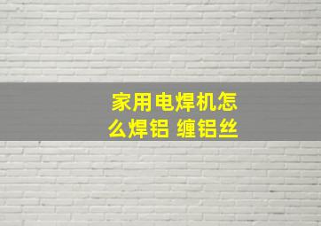 家用电焊机怎么焊铝 缠铝丝